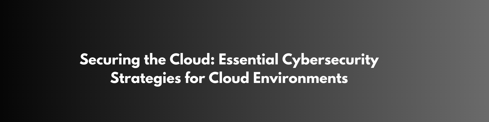 Securing the Cloud: Essential Cybersecurity Strategies for Cloud Environments